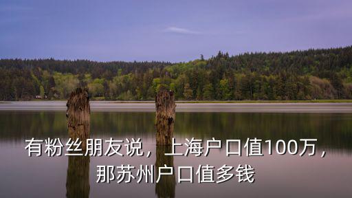 有粉絲朋友說，上海戶口值100萬，那蘇州戶口值多錢