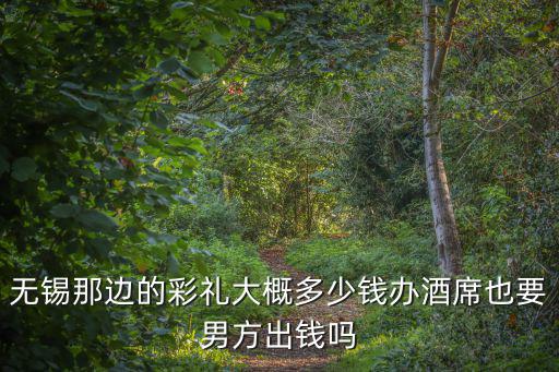 無錫地區(qū)的彩禮一般是多少,無錫市里的彩禮大概是多少