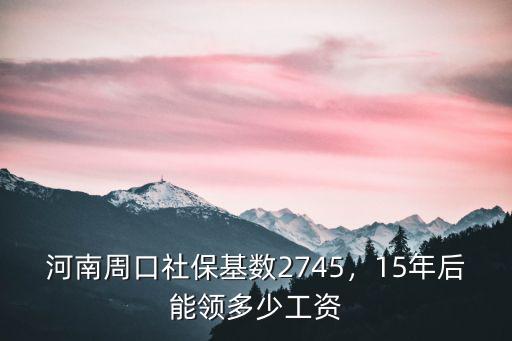 河南省周口社保一年多少錢,河南周口社保基數2745