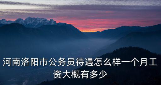 洛陽市?e河區財政局工資多少一個月,一個月工資大概有多少