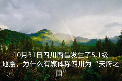 10月31日四川西昌發生了5.1級地震，為什么有媒體稱四川為“天府之國”