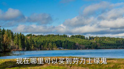 鄭州現在哪里有賣勞力士,現在哪里可以買到勞力士綠鬼
