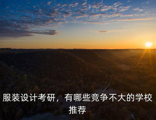 服裝設(shè)計(jì)考研，有哪些競爭不大的學(xué)校推薦