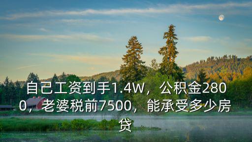 自己工資到手1.4W，公積金2800，老婆稅前7500，能承受多少房貸