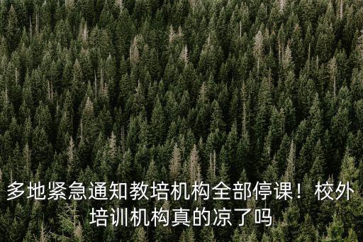 多地緊急通知教培機(jī)構(gòu)全部停課！校外培訓(xùn)機(jī)構(gòu)真的涼了嗎