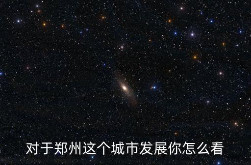 對于鄭州這個城市發展你怎么看