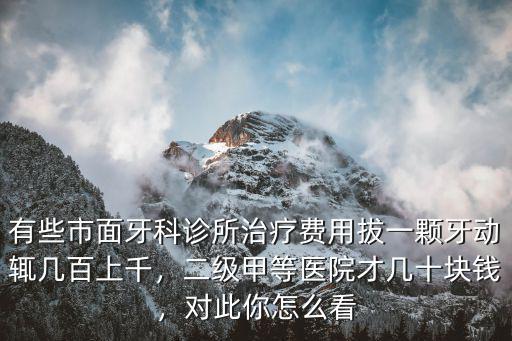 有些市面牙科診所治療費用拔一顆牙動輒幾百上千，二級甲等醫院才幾十塊錢，對此你怎么看