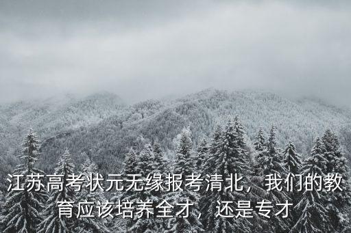 江蘇高考多少考取清北的,江蘇高考狀元無緣報考清北