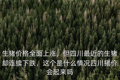 生豬價格全面上漲，但四川最近的生豬卻連續下跌，這個是什么情況四川豬價會起來嗎