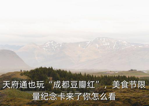 天府通也玩“成都豆瓣紅”，美食節限量紀念卡來了你怎么看