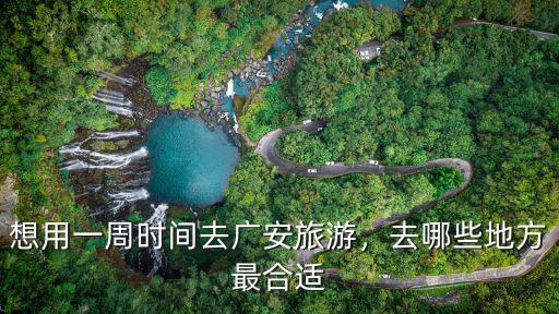廣安一日游適合去哪里,想用一周時(shí)間去廣安旅游