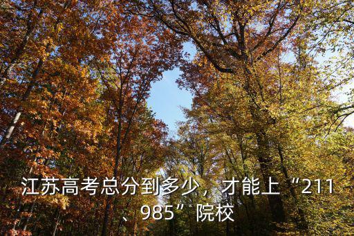 江蘇高考總分到多少，才能上“211、985”院校