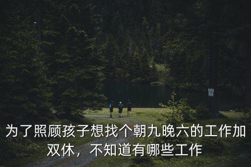 為了照顧孩子想找個朝九晚六的工作加雙休，不知道有哪些工作