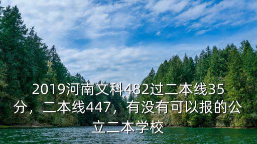 2019河南文科482過二本線35分，二本線447，有沒有可以報的公立二本學校