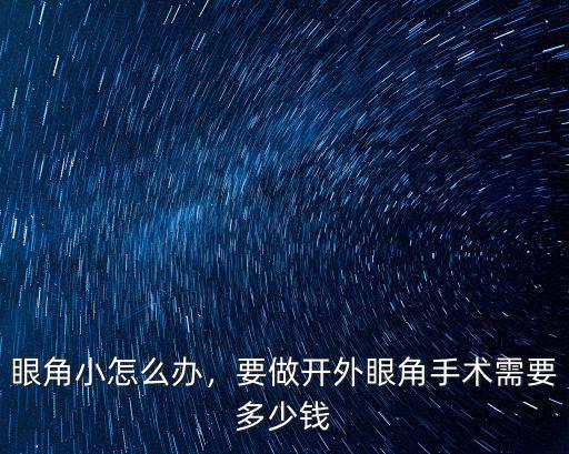 泰州開眼角得多少錢,要做開外眼角手術需要多少錢
