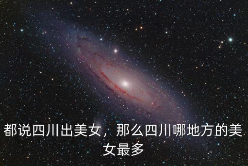 都說四川出美女，那么四川哪地方的美女最多