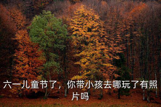 綿陽六一兒童節哪里玩,六一兒童節了
