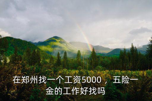 去鄭州哪里工作好找嗎,五險一金的工作好找嗎