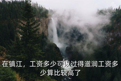 在鎮(zhèn)江，工資多少可以過得滋潤工資多少算比較高了