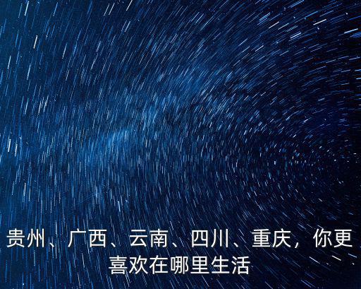 貴州、廣西、云南、四川、重慶，你更喜歡在哪里生活