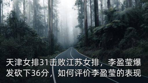 天津女排31擊敗江蘇女排，李盈瑩爆發砍下36分，如何評價李盈瑩的表現