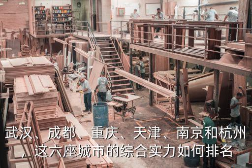 武漢、成都、重慶、天津、南京和杭州，這六座城市的綜合實力如何排名