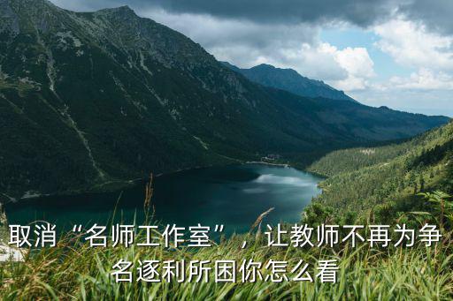 取消“名師工作室”，讓教師不再為爭名逐利所困你怎么看