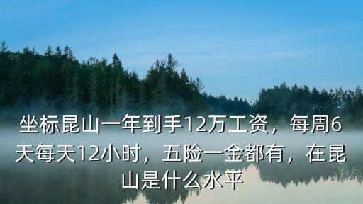 坐標昆山一年到手12萬工資，每周6天每天12小時，五險一金都有，在昆山是什么水平