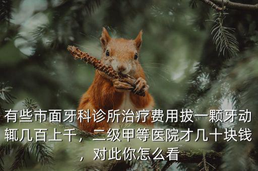 有些市面牙科診所治療費(fèi)用拔一顆牙動輒幾百上千，二級甲等醫(yī)院才幾十塊錢，對此你怎么看