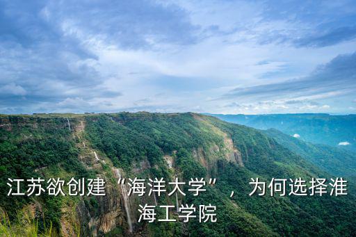 江蘇欲創建“海洋大學”，為何選擇淮海工學院