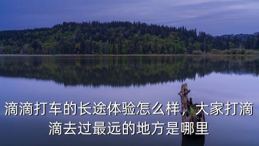 滴滴打車的長途體驗怎么樣，大家打滴滴去過最遠的地方是哪里