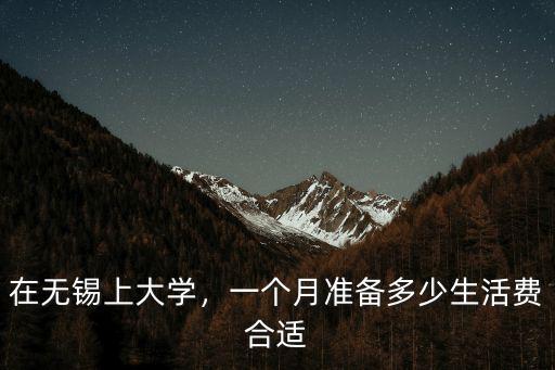 在無錫上大學(xué)，一個(gè)月準(zhǔn)備多少生活費(fèi)合適