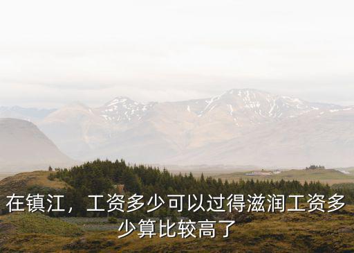 鎮(zhèn)江天地和工資多少,工資多少可以過得滋潤