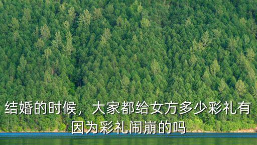 結(jié)婚的時(shí)候，大家都給女方多少彩禮有因?yàn)椴识Y鬧崩的嗎