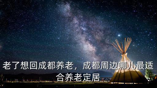 成都高端養老在哪里,老人退休去成都定居養老