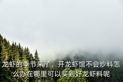 龍蝦的季節來了，開龍蝦館不會炒料怎么辦在哪里可以買到好龍蝦料呢