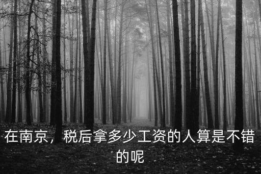 在南京，稅后拿多少工資的人算是不錯的呢