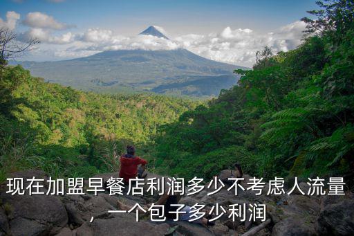 現(xiàn)在加盟早餐店利潤(rùn)多少不考慮人流量，一個(gè)包子多少利潤(rùn)