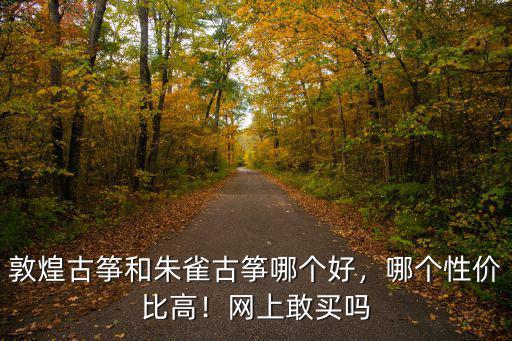 敦煌古箏和朱雀古箏哪個好，哪個性價比高！網上敢買嗎