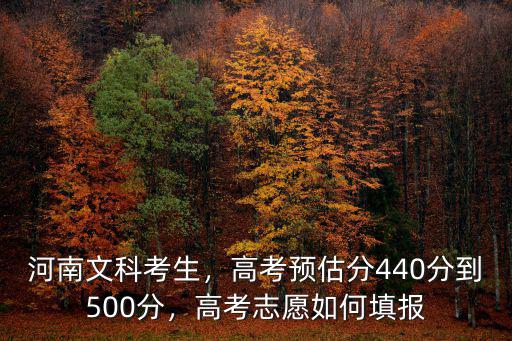河南文科考生，高考預估分440分到500分，高考志愿如何填報