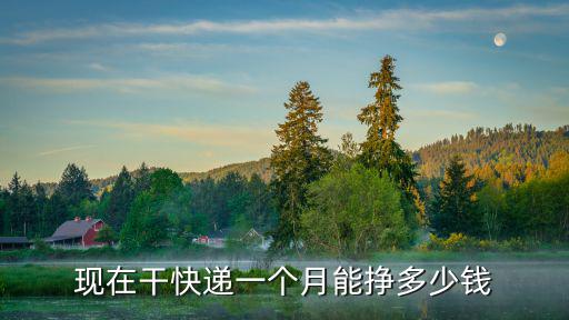 南通送快遞一個月多少錢一個月,現在干快遞一個月能掙多少錢