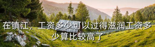 在鎮江，工資多少可以過得滋潤工資多少算比較高了