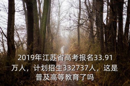2019年江蘇省高考報名33.91萬人，計劃招生332737人，這是普及高等教育了嗎