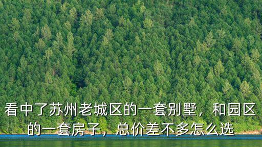 看中了蘇州老城區(qū)的一套別墅，和園區(qū)的一套房子，總價差不多怎么選