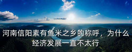 河南信陽素有魚米之鄉的稱呼，為什么經濟發展一直不太行