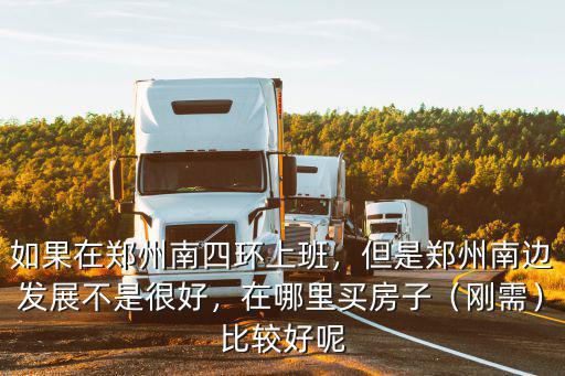 如果在鄭州南四環上班，但是鄭州南邊發展不是很好，在哪里買房子（剛需）比較好呢