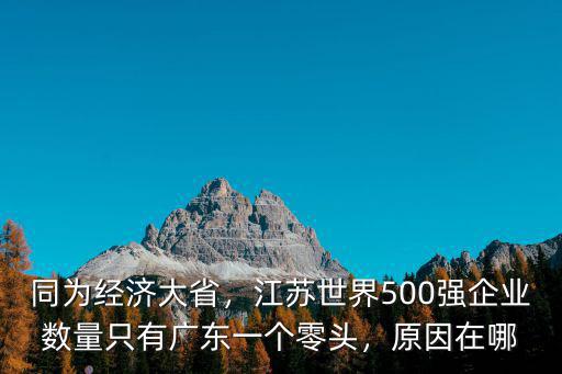 同為經(jīng)濟(jì)大省，江蘇世界500強(qiáng)企業(yè)數(shù)量只有廣東一個(gè)零頭，原因在哪