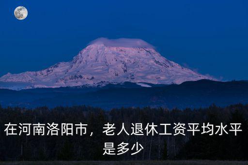 新鄉(xiāng)平均退休工資是多少,老人退休工資平均水平是多少