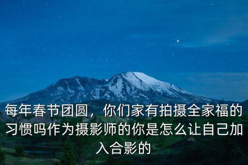 每年春節團圓，你們家有拍攝全家福的習慣嗎作為攝影師的你是怎么讓自己加入合影的
