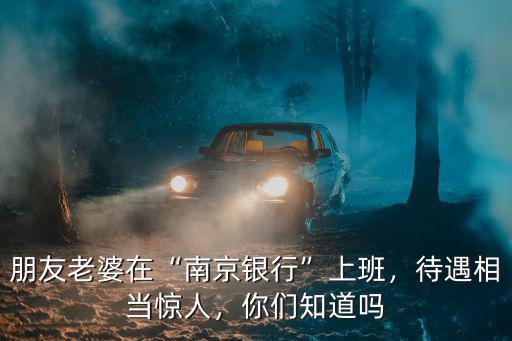 南京銀行轉正后工資是多少,各大銀行的工資是多少